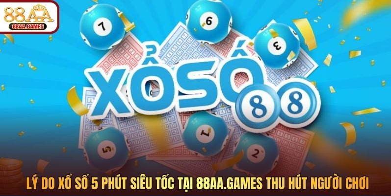 Lý do xổ số 5 phút siêu tốc tại 88aa.games thu hút người chơi