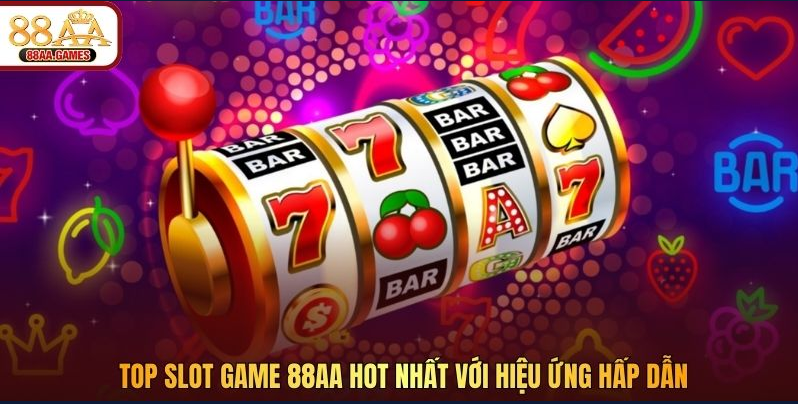 Top slot game 88AA hot nhất với hiệu ứng hấp dẫn